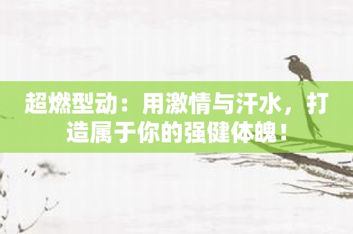超燃型动：用激情与汗水，打造属于你的强健体魄！