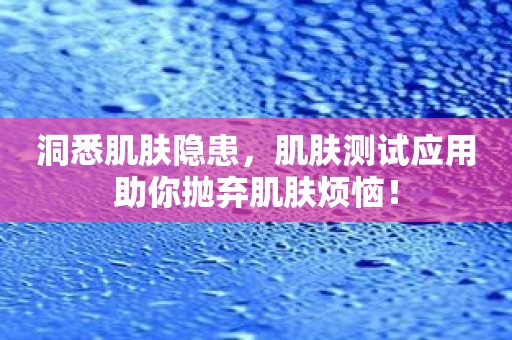 洞悉肌肤隐患，肌肤测试应用助你抛弃肌肤烦恼！