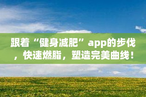 跟着“健身减肥”app的步伐，快速燃脂，塑造完美曲线！