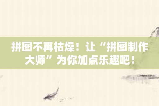 拼图不再枯燥！让“拼图制作大师”为你加点乐趣吧！