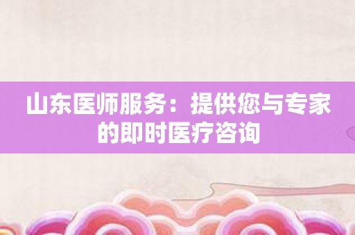 山东医师服务：提供您与专家的即时医疗咨询