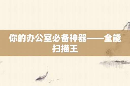 你的办公室必备神器——全能扫描王