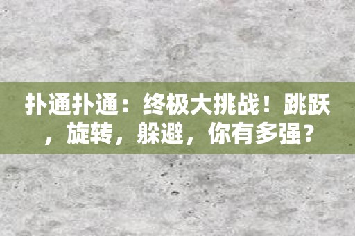 扑通扑通：终极大挑战！跳跃，旋转，躲避，你有多强？