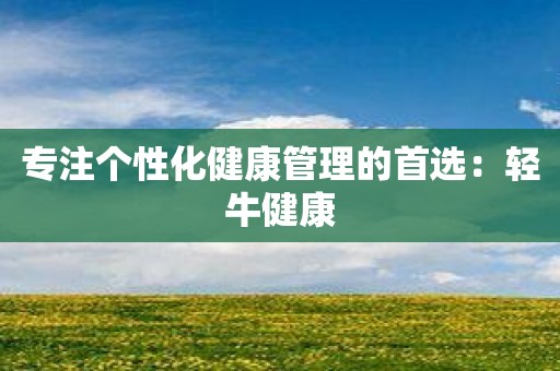 专注个性化健康管理的首选：轻牛健康