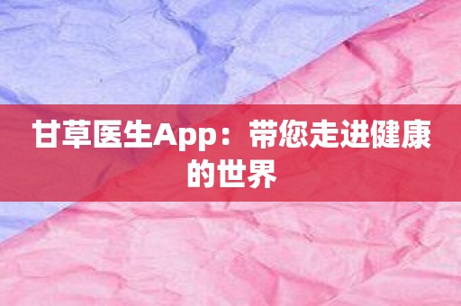 甘草医生App：带您走进健康的世界