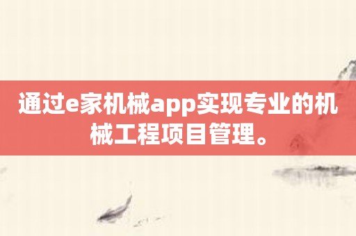 通过e家机械app实现专业的机械工程项目管理。