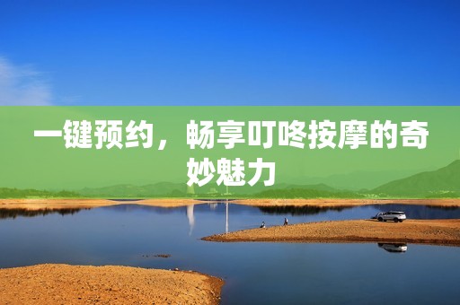 一键预约，畅享叮咚按摩的奇妙魅力