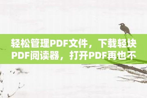 轻松管理PDF文件，下载轻块PDF阅读器，打开PDF再也不是问题！