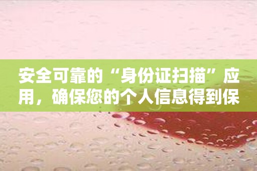 安全可靠的“身份证扫描”应用，确保您的个人信息得到保护