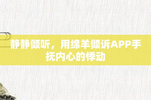静静倾听，用绵羊倾诉APP手抚内心的悸动