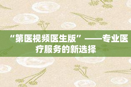 “第医视频医生版”——专业医疗服务的新选择