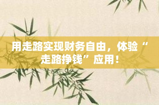 用走路实现财务自由，体验“走路挣钱”应用！