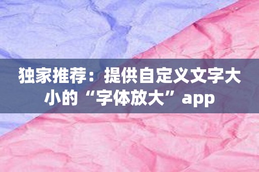 独家推荐：提供自定义文字大小的“字体放大”app