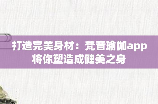 打造完美身材：梵音瑜伽app将你塑造成健美之身