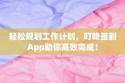 轻松规划工作计划，叮咚签到App助你高效完成！