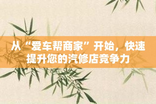 从“爱车帮商家”开始，快速提升您的汽修店竞争力