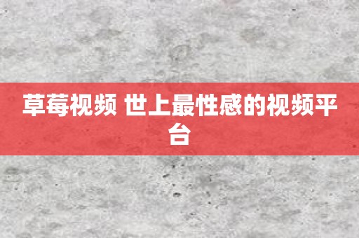 草莓视频 世上最性感的视频平台