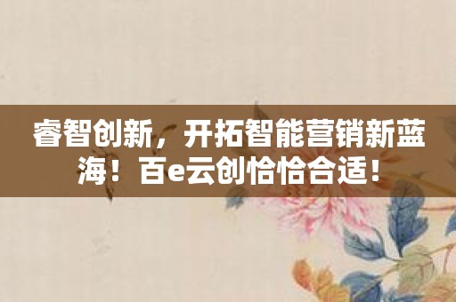 睿智创新，开拓智能营销新蓝海！百e云创恰恰合适！