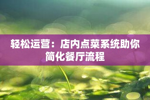 轻松运营：店内点菜系统助你简化餐厅流程