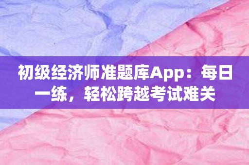 初级经济师准题库App：每日一练，轻松跨越考试难关