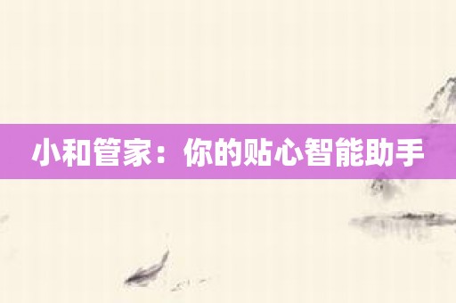 小和管家：你的贴心智能助手