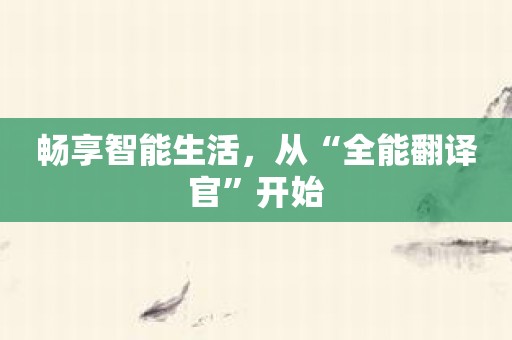 畅享智能生活，从“全能翻译官”开始