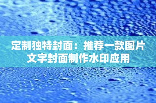 定制独特封面：推荐一款图片文字封面制作水印应用