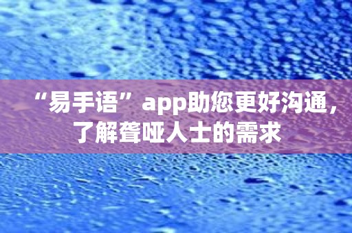 “易手语”app助您更好沟通，了解聋哑人士的需求
