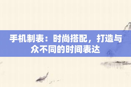 手机制表：时尚搭配，打造与众不同的时间表达