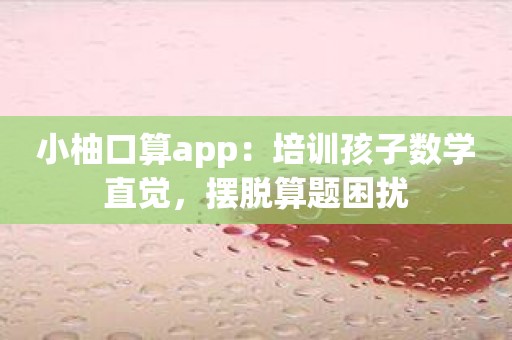 小柚口算app：培训孩子数学直觉，摆脱算题困扰