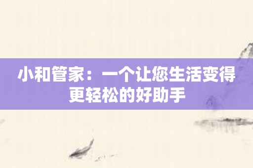 小和管家：一个让您生活变得更轻松的好助手
