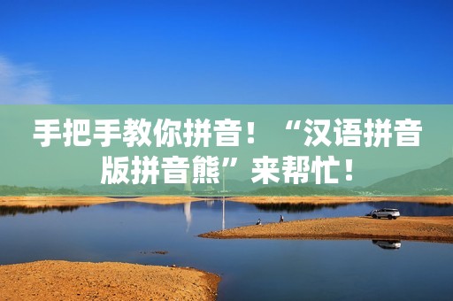 手把手教你拼音！“汉语拼音版拼音熊”来帮忙！