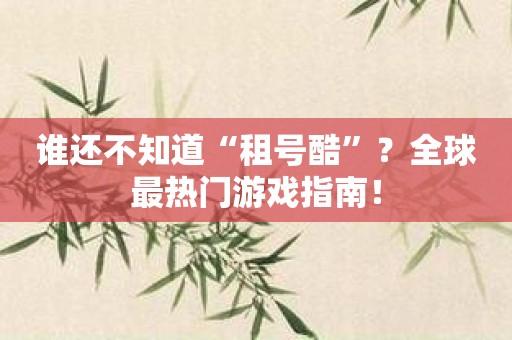 谁还不知道“租号酷”？全球最热门游戏指南！