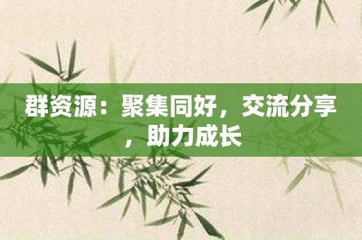 群资源：聚集同好，交流分享，助力成长
