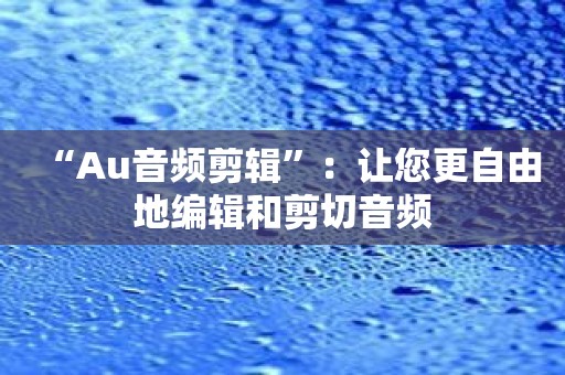 “Au音频剪辑”：让您更自由地编辑和剪切音频
