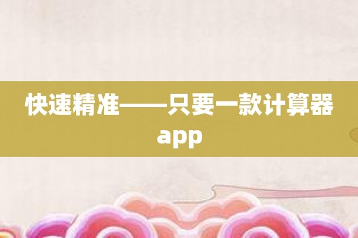 快速精准——只要一款计算器app