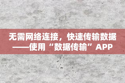 无需网络连接，快速传输数据——使用“数据传输”APP