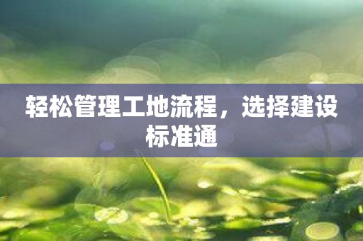 轻松管理工地流程，选择建设标准通