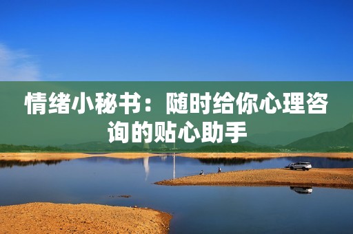 情绪小秘书：随时给你心理咨询的贴心助手