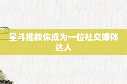 星斗推教你成为一位社交媒体达人