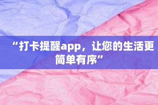 “打卡提醒app，让您的生活更简单有序”
