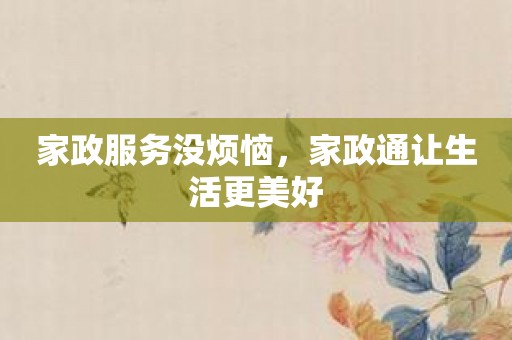 家政服务没烦恼，家政通让生活更美好