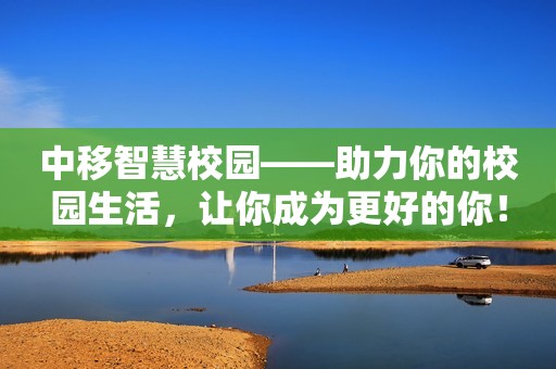 中移智慧校园——助力你的校园生活，让你成为更好的你！