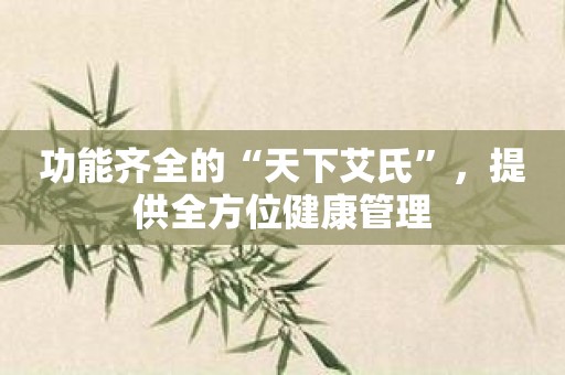 功能齐全的“天下艾氏”，提供全方位健康管理