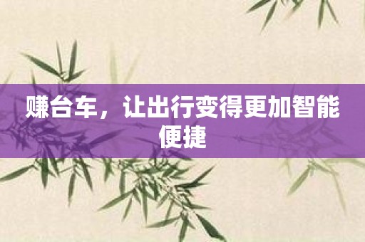 赚台车，让出行变得更加智能便捷