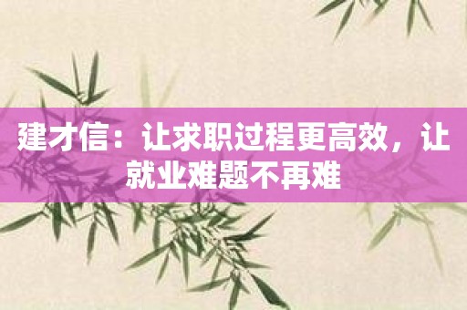 建才信：让求职过程更高效，让就业难题不再难