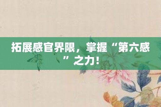 拓展感官界限，掌握“第六感”之力！