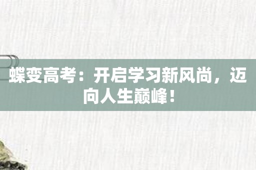 蝶变高考：开启学习新风尚，迈向人生巅峰！