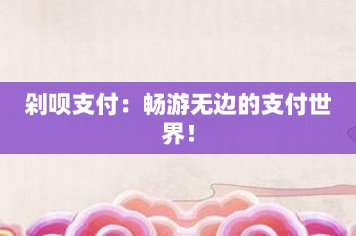 剁呗支付：畅游无边的支付世界！
