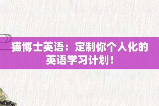 猫博士英语：定制你个人化的英语学习计划！